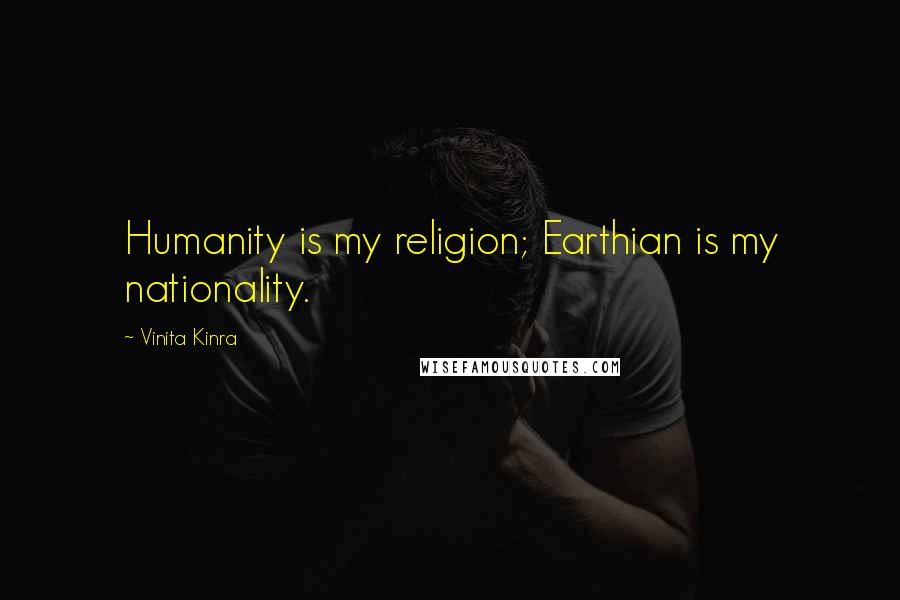 Vinita Kinra Quotes: Humanity is my religion; Earthian is my nationality.