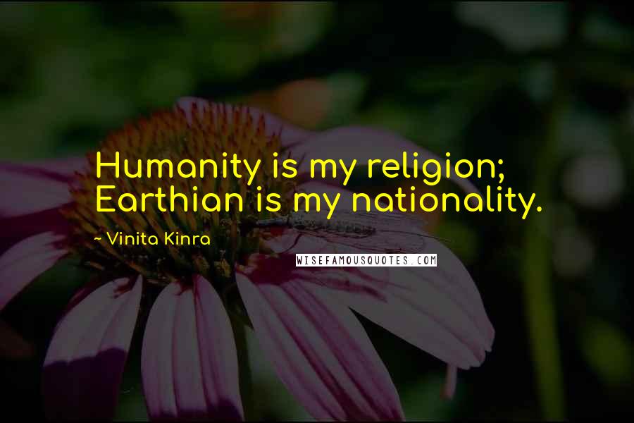 Vinita Kinra Quotes: Humanity is my religion; Earthian is my nationality.