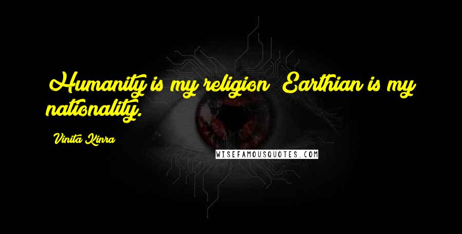 Vinita Kinra Quotes: Humanity is my religion; Earthian is my nationality.