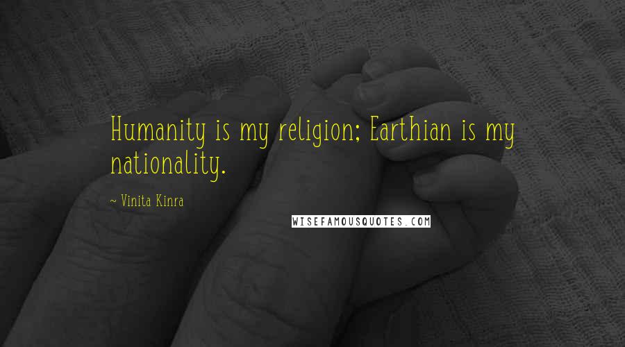 Vinita Kinra Quotes: Humanity is my religion; Earthian is my nationality.