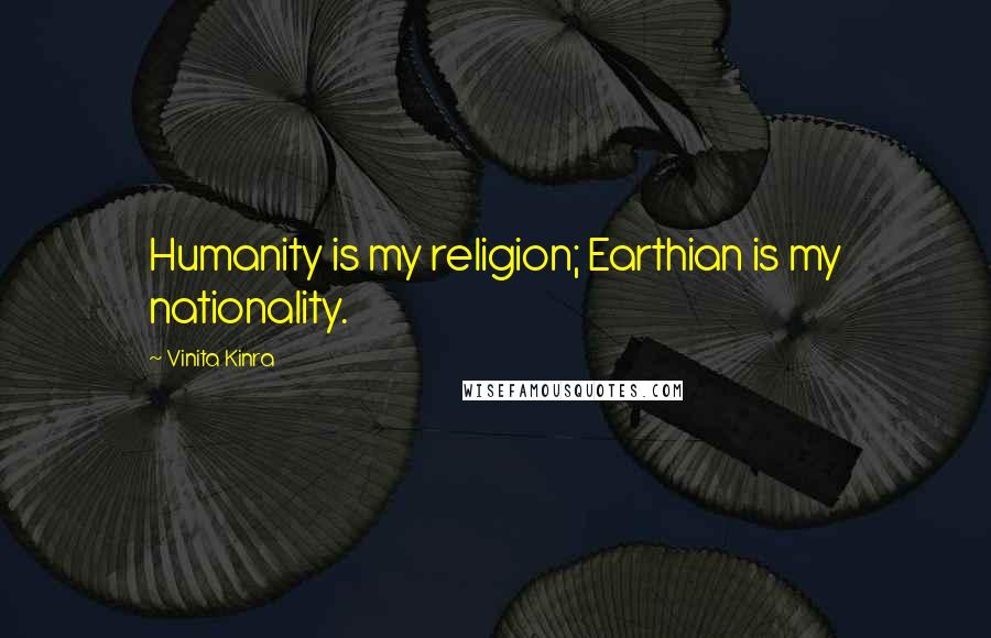 Vinita Kinra Quotes: Humanity is my religion; Earthian is my nationality.