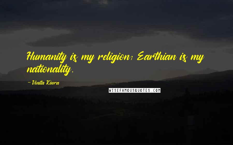 Vinita Kinra Quotes: Humanity is my religion; Earthian is my nationality.
