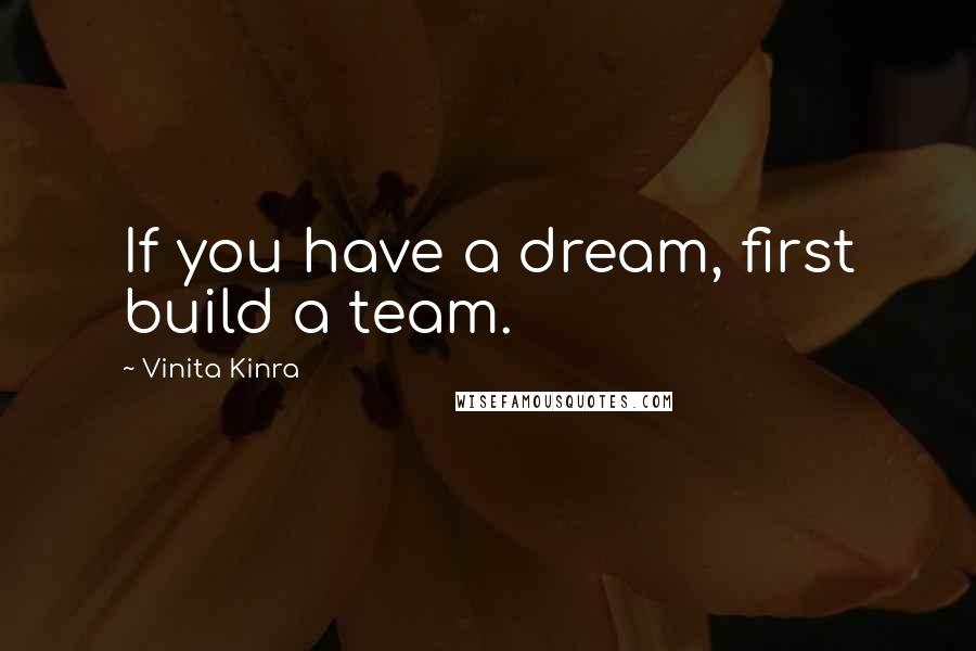 Vinita Kinra Quotes: If you have a dream, first build a team.