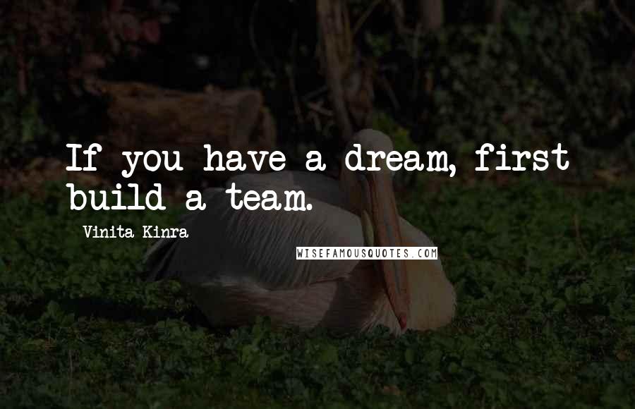 Vinita Kinra Quotes: If you have a dream, first build a team.