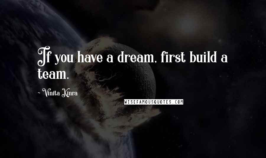 Vinita Kinra Quotes: If you have a dream, first build a team.