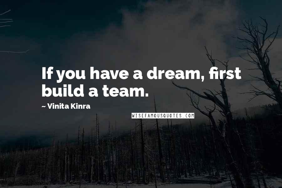 Vinita Kinra Quotes: If you have a dream, first build a team.