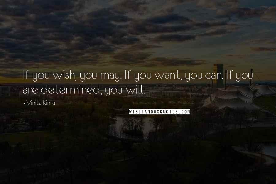 Vinita Kinra Quotes: If you wish, you may. If you want, you can. If you are determined, you will.
