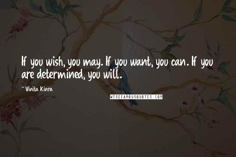 Vinita Kinra Quotes: If you wish, you may. If you want, you can. If you are determined, you will.