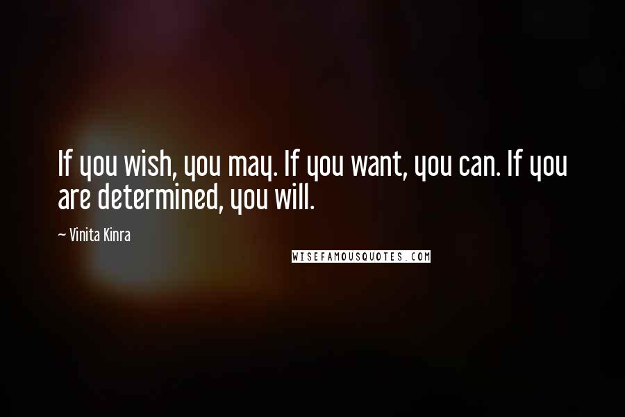 Vinita Kinra Quotes: If you wish, you may. If you want, you can. If you are determined, you will.