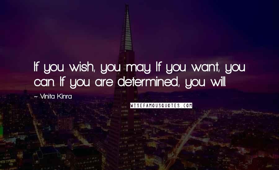 Vinita Kinra Quotes: If you wish, you may. If you want, you can. If you are determined, you will.