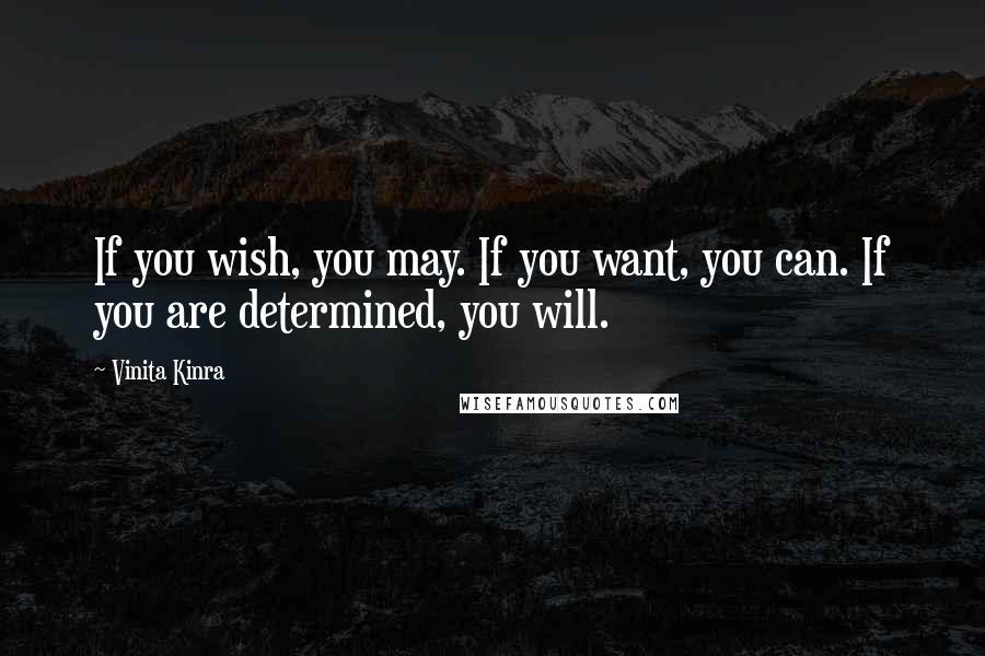 Vinita Kinra Quotes: If you wish, you may. If you want, you can. If you are determined, you will.