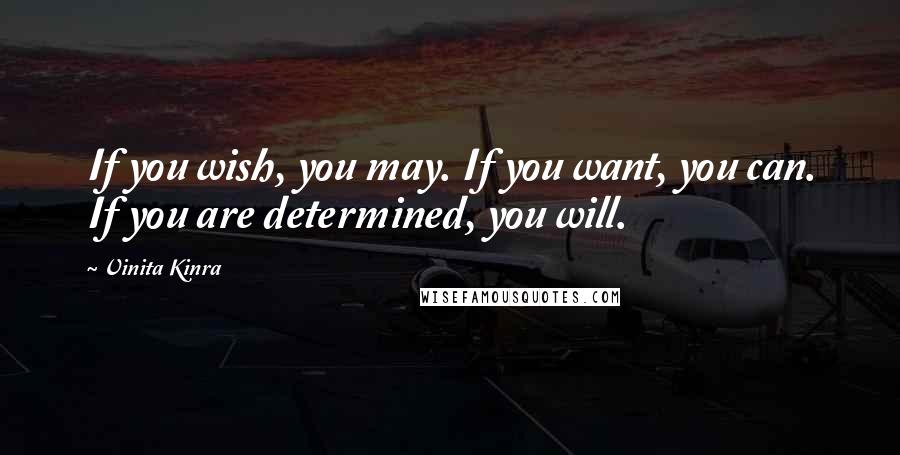 Vinita Kinra Quotes: If you wish, you may. If you want, you can. If you are determined, you will.