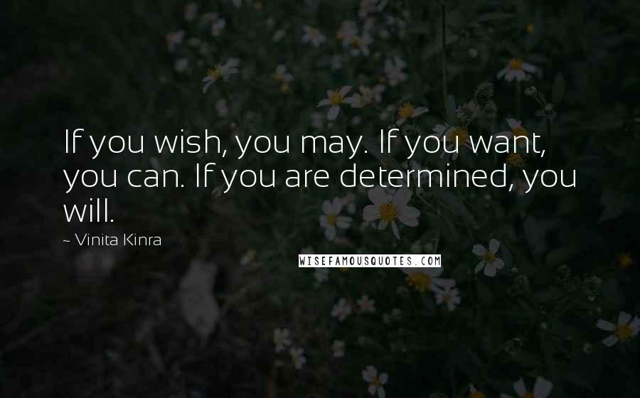 Vinita Kinra Quotes: If you wish, you may. If you want, you can. If you are determined, you will.