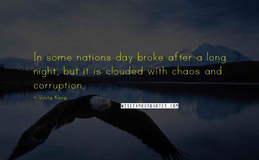 Vinita Kinra Quotes: In some nations day broke after a long night, but it is clouded with chaos and corruption.