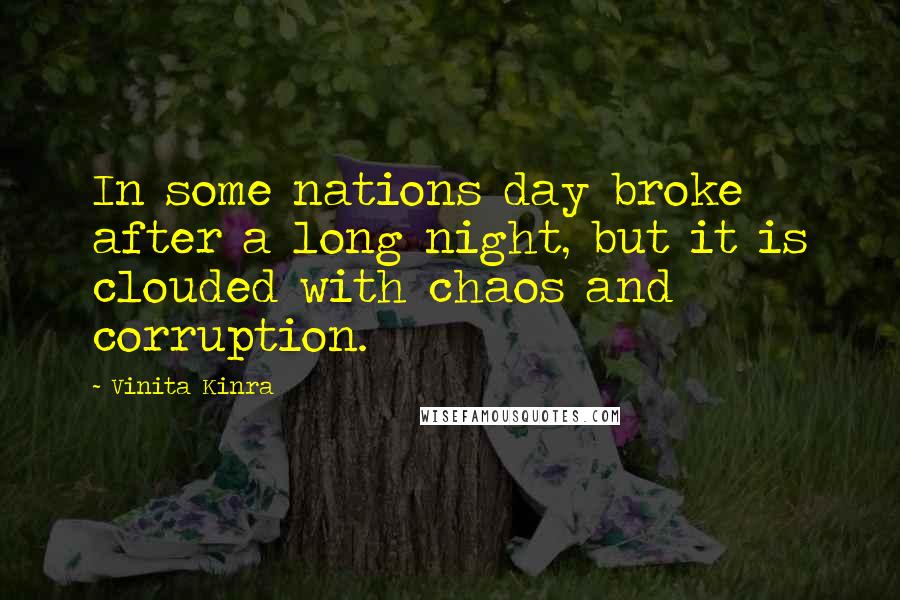 Vinita Kinra Quotes: In some nations day broke after a long night, but it is clouded with chaos and corruption.