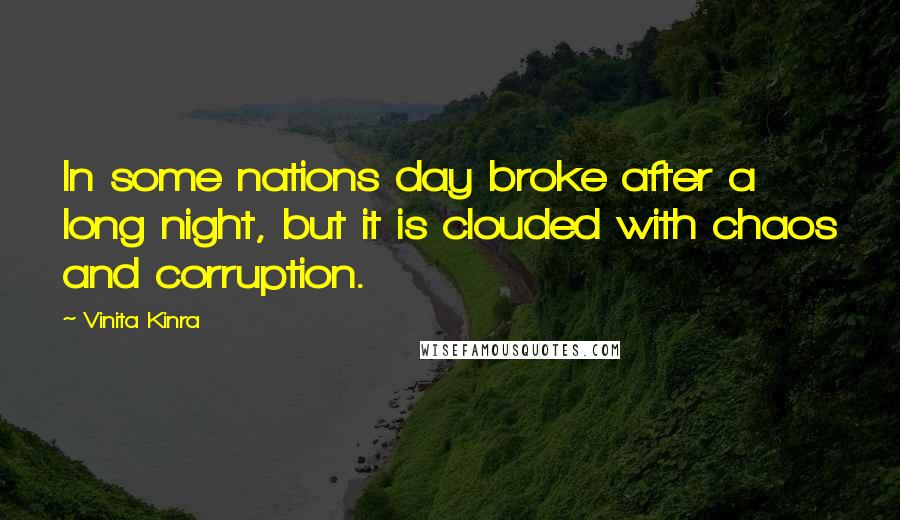 Vinita Kinra Quotes: In some nations day broke after a long night, but it is clouded with chaos and corruption.