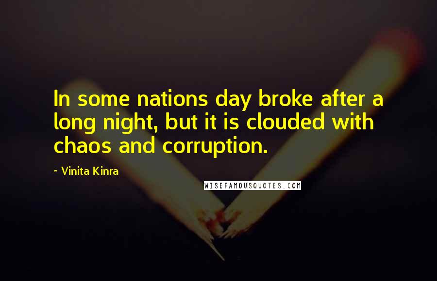 Vinita Kinra Quotes: In some nations day broke after a long night, but it is clouded with chaos and corruption.