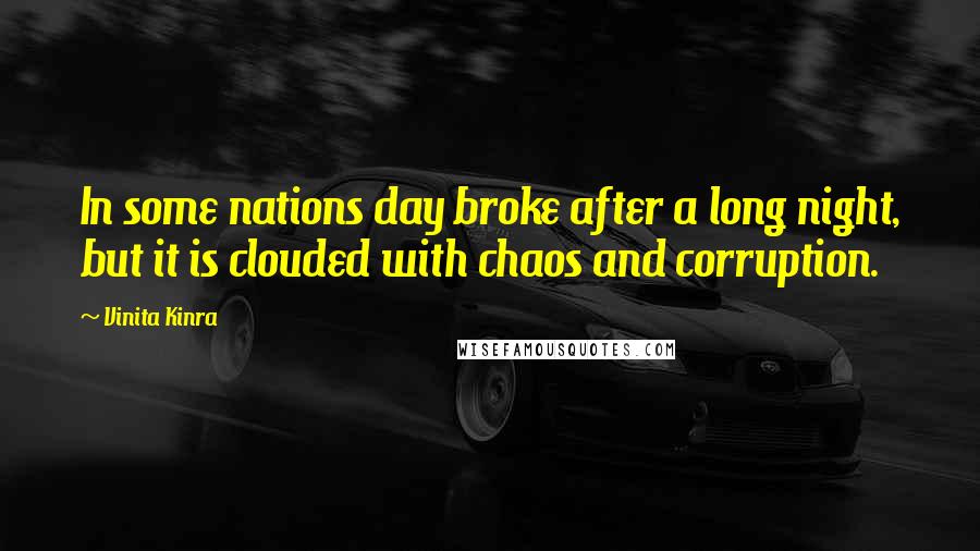 Vinita Kinra Quotes: In some nations day broke after a long night, but it is clouded with chaos and corruption.