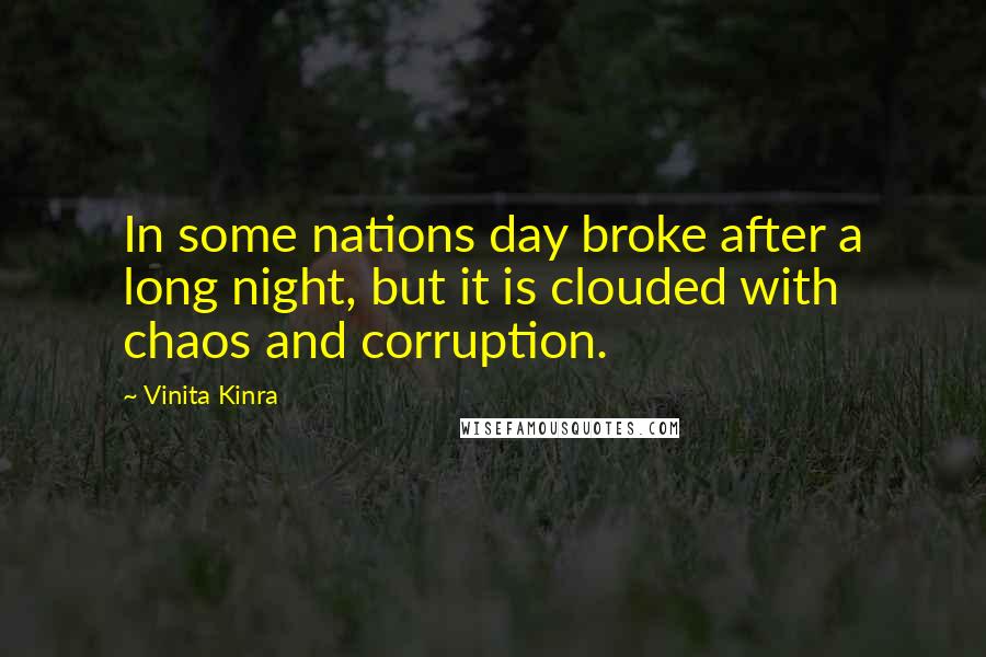 Vinita Kinra Quotes: In some nations day broke after a long night, but it is clouded with chaos and corruption.