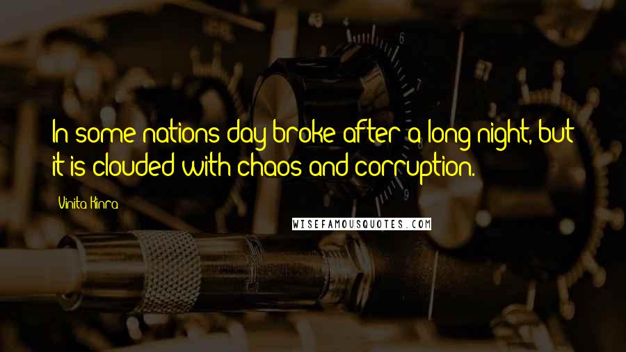 Vinita Kinra Quotes: In some nations day broke after a long night, but it is clouded with chaos and corruption.