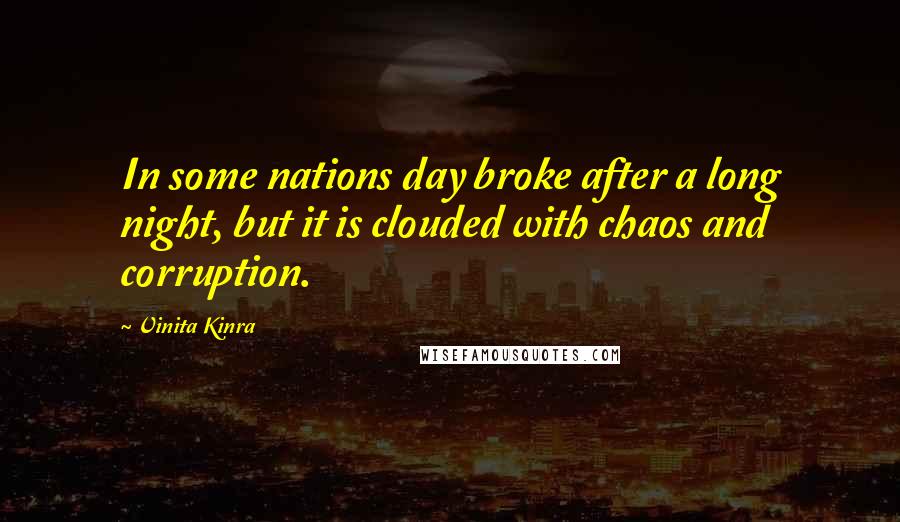 Vinita Kinra Quotes: In some nations day broke after a long night, but it is clouded with chaos and corruption.