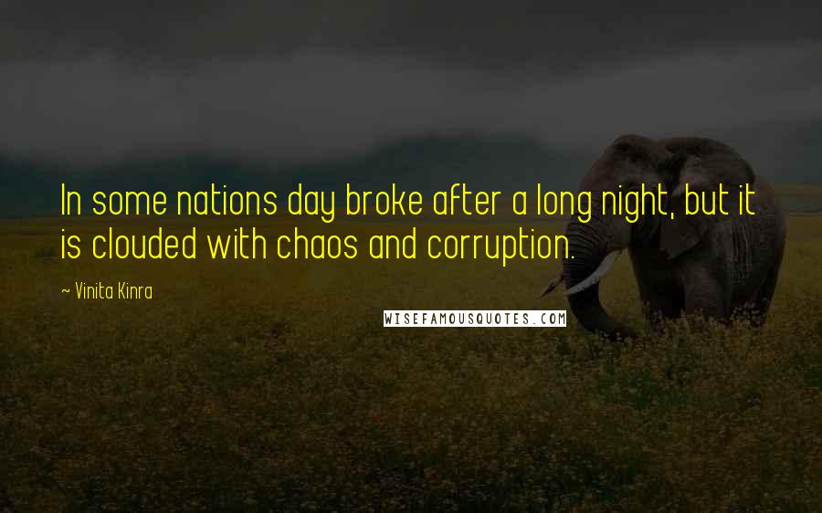 Vinita Kinra Quotes: In some nations day broke after a long night, but it is clouded with chaos and corruption.