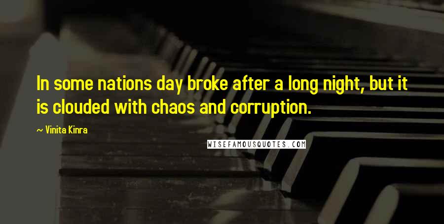 Vinita Kinra Quotes: In some nations day broke after a long night, but it is clouded with chaos and corruption.