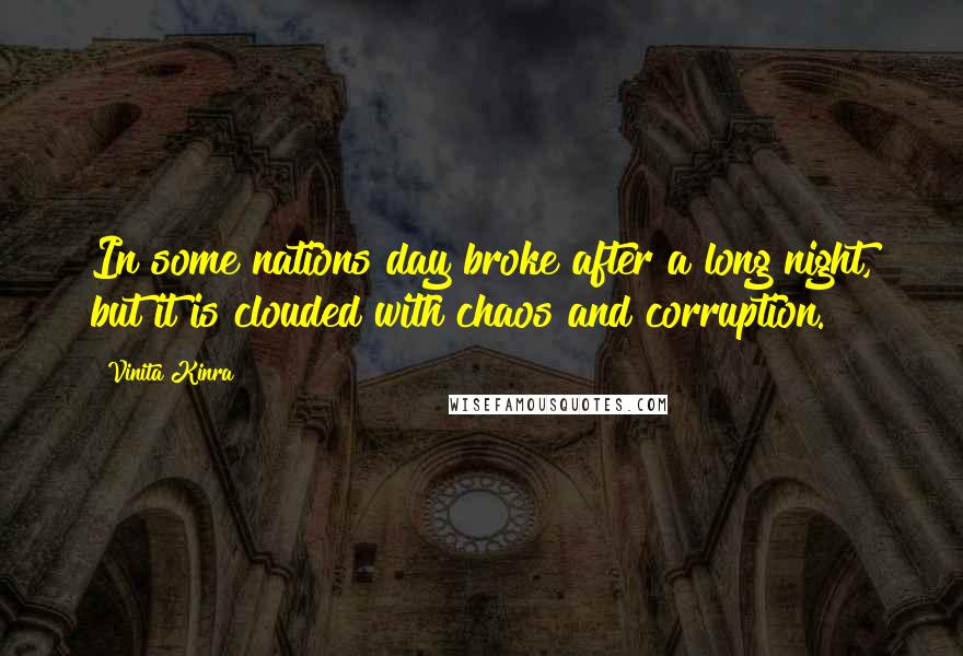 Vinita Kinra Quotes: In some nations day broke after a long night, but it is clouded with chaos and corruption.