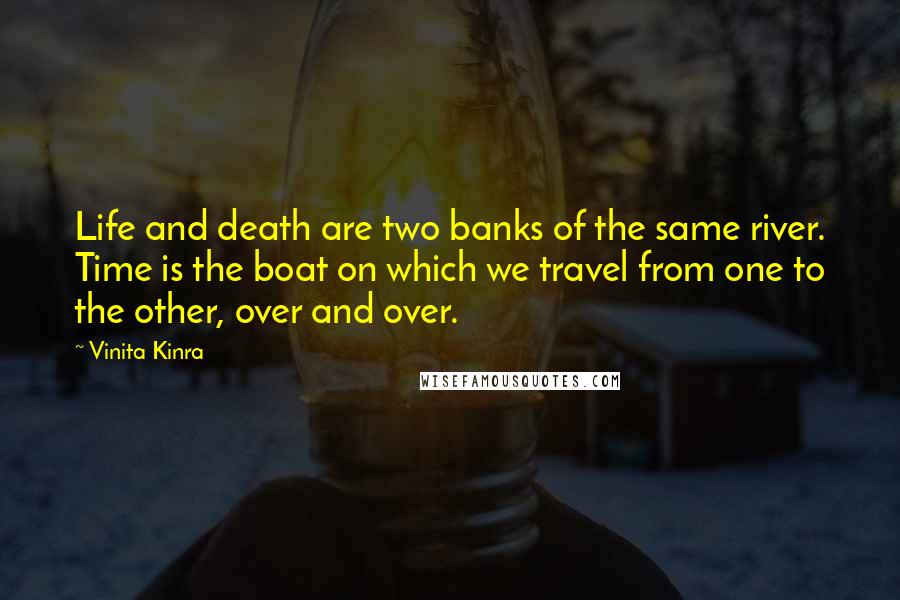 Vinita Kinra Quotes: Life and death are two banks of the same river. Time is the boat on which we travel from one to the other, over and over.