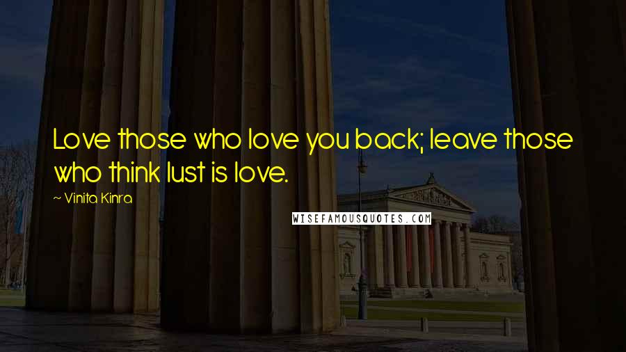 Vinita Kinra Quotes: Love those who love you back; leave those who think lust is love.