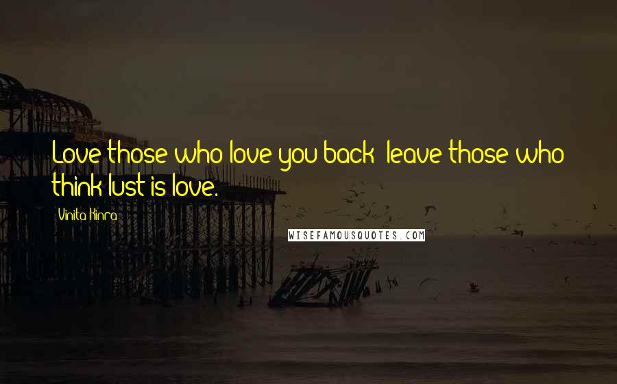 Vinita Kinra Quotes: Love those who love you back; leave those who think lust is love.