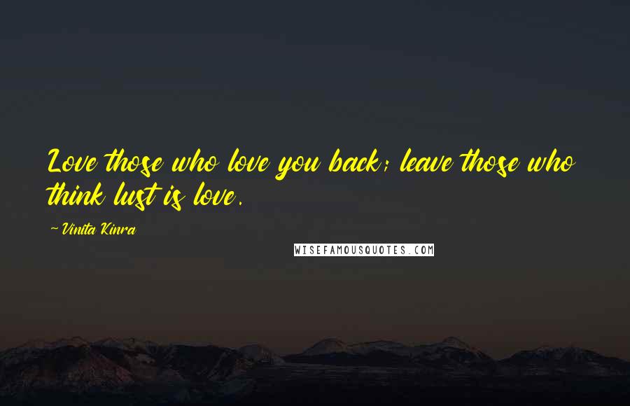 Vinita Kinra Quotes: Love those who love you back; leave those who think lust is love.