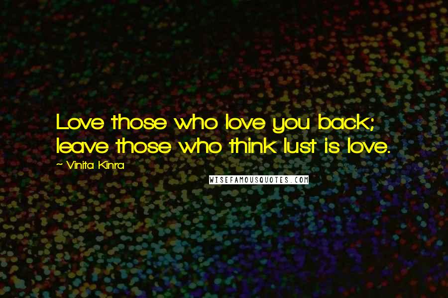 Vinita Kinra Quotes: Love those who love you back; leave those who think lust is love.