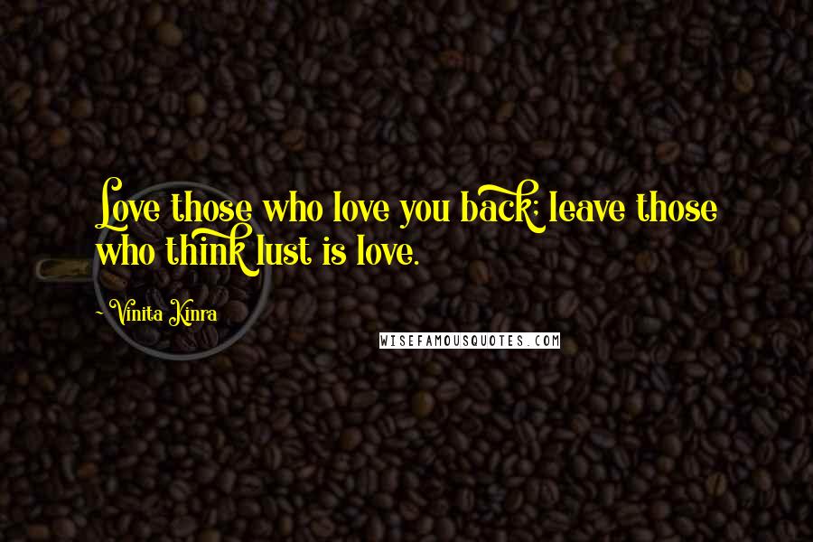 Vinita Kinra Quotes: Love those who love you back; leave those who think lust is love.