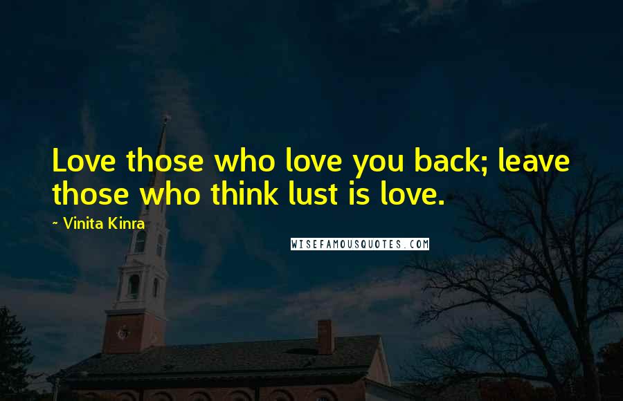 Vinita Kinra Quotes: Love those who love you back; leave those who think lust is love.