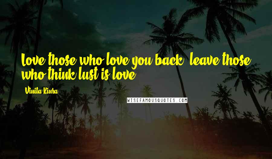 Vinita Kinra Quotes: Love those who love you back; leave those who think lust is love.