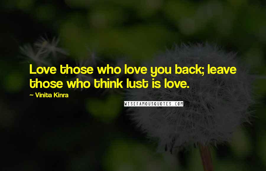 Vinita Kinra Quotes: Love those who love you back; leave those who think lust is love.