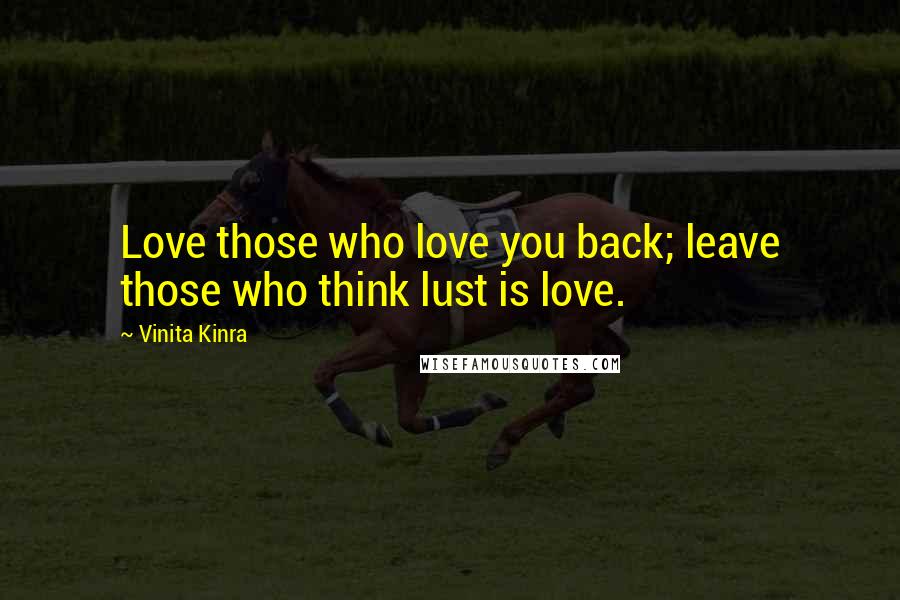 Vinita Kinra Quotes: Love those who love you back; leave those who think lust is love.