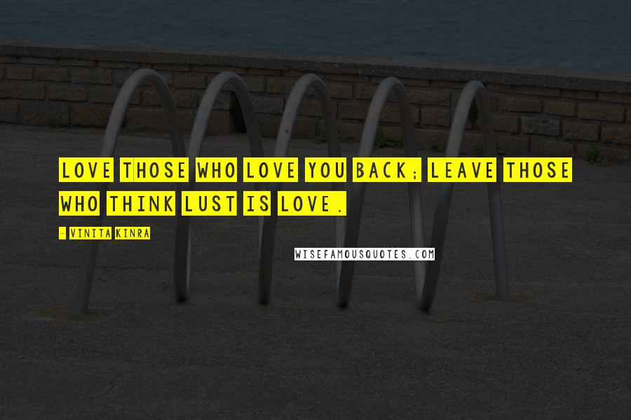 Vinita Kinra Quotes: Love those who love you back; leave those who think lust is love.