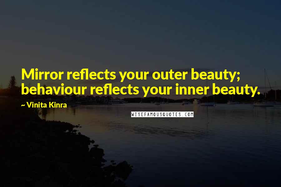 Vinita Kinra Quotes: Mirror reflects your outer beauty; behaviour reflects your inner beauty.