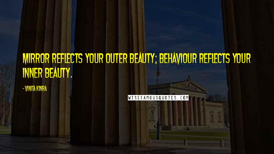 Vinita Kinra Quotes: Mirror reflects your outer beauty; behaviour reflects your inner beauty.