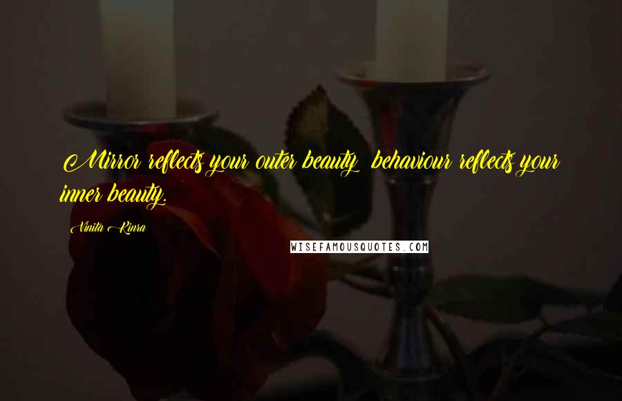 Vinita Kinra Quotes: Mirror reflects your outer beauty; behaviour reflects your inner beauty.