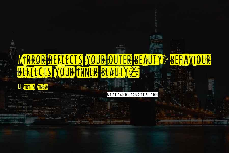 Vinita Kinra Quotes: Mirror reflects your outer beauty; behaviour reflects your inner beauty.
