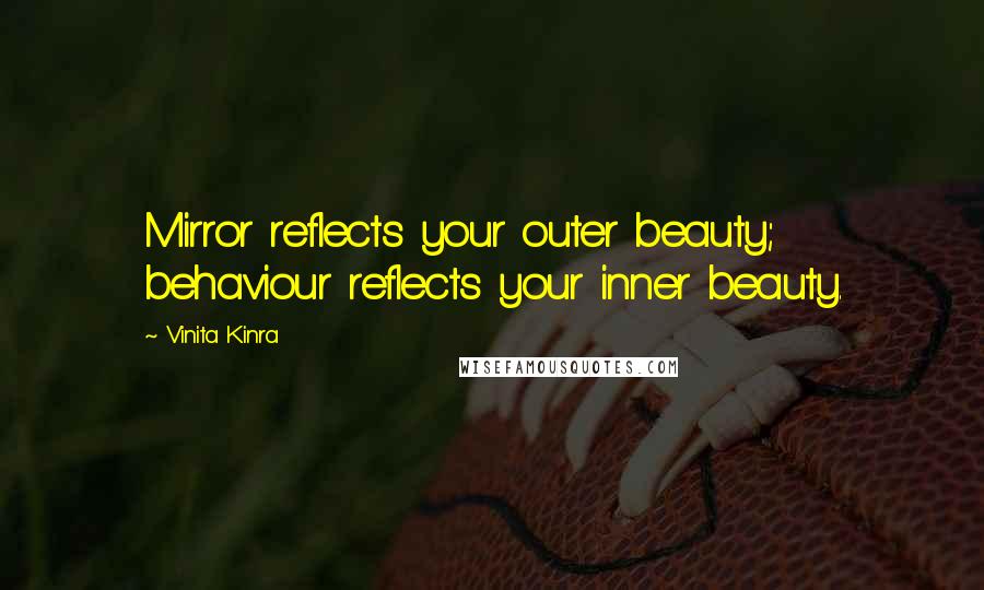 Vinita Kinra Quotes: Mirror reflects your outer beauty; behaviour reflects your inner beauty.