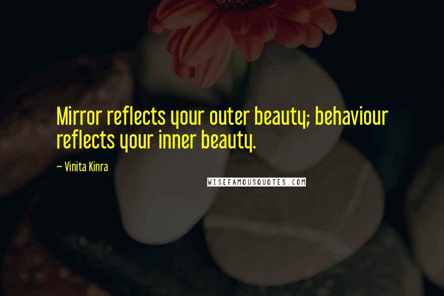 Vinita Kinra Quotes: Mirror reflects your outer beauty; behaviour reflects your inner beauty.