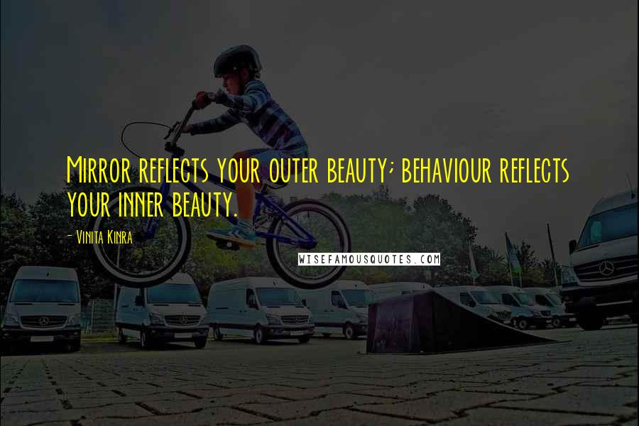 Vinita Kinra Quotes: Mirror reflects your outer beauty; behaviour reflects your inner beauty.