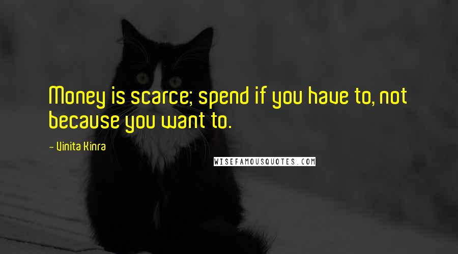 Vinita Kinra Quotes: Money is scarce; spend if you have to, not because you want to.