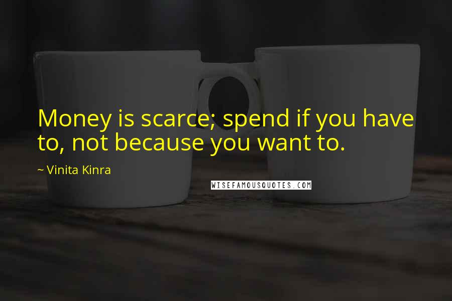 Vinita Kinra Quotes: Money is scarce; spend if you have to, not because you want to.