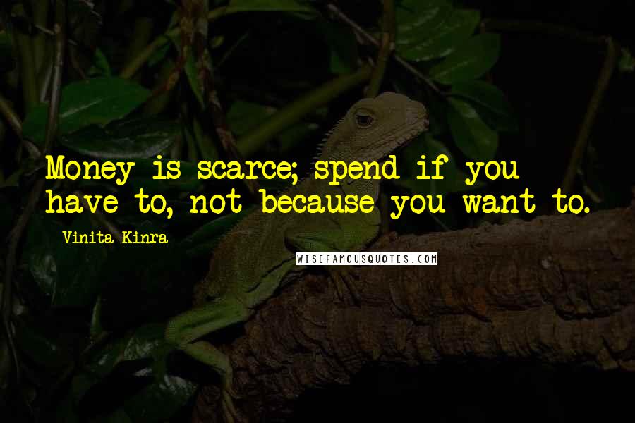 Vinita Kinra Quotes: Money is scarce; spend if you have to, not because you want to.