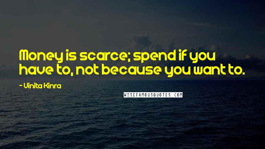 Vinita Kinra Quotes: Money is scarce; spend if you have to, not because you want to.